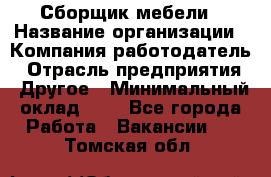 Сборщик мебели › Название организации ­ Компания-работодатель › Отрасль предприятия ­ Другое › Минимальный оклад ­ 1 - Все города Работа » Вакансии   . Томская обл.